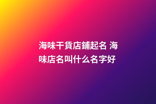 海味干貨店鋪起名 海味店名叫什么名字好-第1張-店鋪起名-玄機派